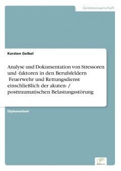 Analyse und Dokumentation von Stressoren und -faktoren in den Berufsfeldern Feuerwehr und Rettungsdienst einschließlich der akuten- / posttraumatischen Belastungsstörung