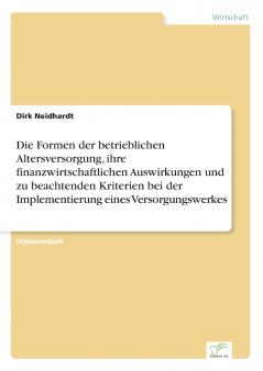 Die Formen der betrieblichen Altersversorgung ihre finanzwirtschaftlichen Auswirkungen und zu beachtenden Kriterien bei der Implementierung eines Versorgungswerkes