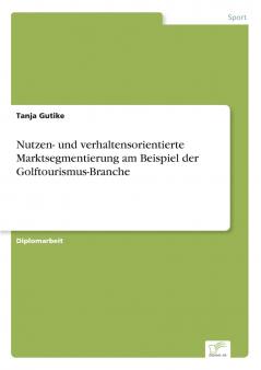 Nutzen- und verhaltensorientierte Marktsegmentierung am Beispiel der Golftourismus-Branche