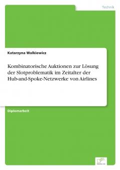 Kombinatorische Auktionen zur Lösung der Slotproblematik im Zeitalter der Hub-and-Spoke-Netzwerke von Airlines