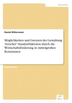 Möglichkeiten und Grenzen der Gestaltung 'weicher' Standortfaktoren durch die Wirtschaftsförderung  in mittelgroßen Kommunen