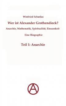 Wer ist Alexander Grothendieck? Anarchie Mathematik Spiritualität - Eine Biographie