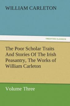 The Poor Scholar Traits And Stories Of The Irish Peasantry The Works of William Carleton Volume Three
