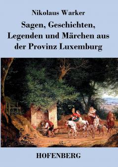 Sagen Geschichten Legenden und Märchen aus der Provinz Luxemburg