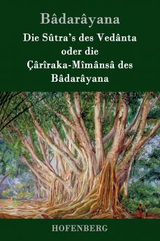 Die Sûtra's des Vedânta oder die Çârîraka-Mîmânsâ des Bâdarâyana (German Edition)