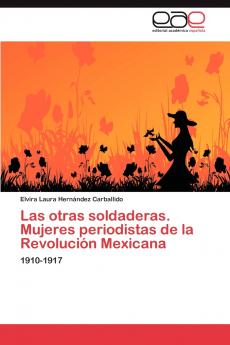 Las otras soldaderas. Mujeres periodistas de la Revolución Mexicana