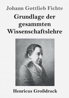 Grundlage der gesammten Wissenschaftslehre (Gro��druck)