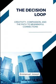 The Decision Loop Creativity Compassion and the Path to Meaningful Connections
