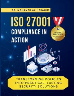 ISO 27001 COMPLIANCE IN ACTION TRANSFORMING POLICIES INTO PRACTICAL LASTING SECURITY SOLUTIONS