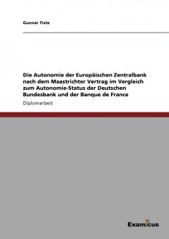Die Autonomie der Europäischen Zentralbank nach dem Maastrichter Vertrag im Vergleich zum Autonomie-Status der Deutschen Bundesbank und der Banque de France