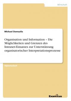 Organisation und Information - Die Möglichkeiten und Grenzen des Intranet-Einsatzes zur Unterstützung organisatorischer Interpretationsprozesse