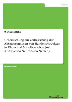 Untersuchung zur Verbesserung der Absatzprognosen von Handelsprodukten in Klein- und Mittelbetrieben (mit Künstlichen Neuronalen Netzen)