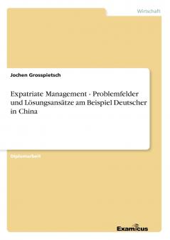 Expatriate Management - Problemfelder und Lösungsansätze am Beispiel Deutscher in China