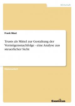 Trusts als Mittel zur Gestaltung der Vermögensnachfolge - eine Analyse aus steuerlicher Sicht