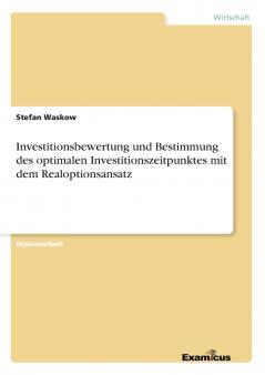 Investitionsbewertung und Bestimmung des optimalen Investitionszeitpunktes mit dem Realoptionsansatz