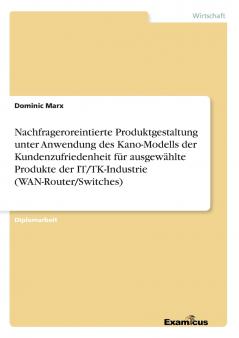 Nachfrageroreintierte Produktgestaltung unter Anwendung des Kano-Modells der Kundenzufriedenheit für ausgewählte Produkte der IT/TK-Industrie (WAN-Router/Switches)