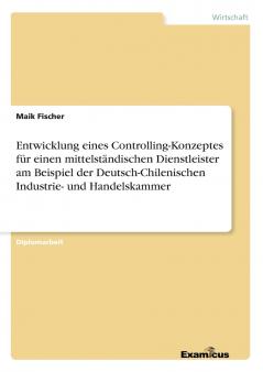 Entwicklung eines Controlling-Konzeptes für einen mittelständischen Dienstleister am Beispiel der Deutsch-Chilenischen Industrie- und Handelskammer