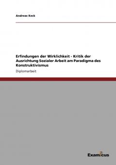 Erfindungen der Wirklichkeit - Kritik der Ausrichtung Sozialer Arbeit am Paradigma des Konstruktivismus