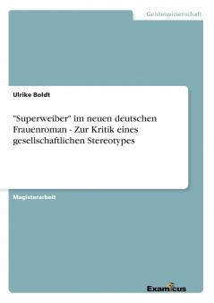 Superweiber im neuen deutschen Frauenroman - Zur Kritik eines gesellschaftlichen Stereotypes