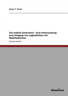 Die mobile Generation - Eine Untersuchung zum Umgang von Jugendlichen mit Mobiltelefonen