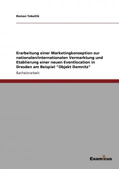 Erarbeitung einer Marketingkonzeption zur nationalen/internationalen Vermarktung und Etablierung einer neuen Eventlocation in Dresden am Beispiel Objekt Demnitz