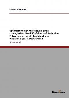 Optimierung der Ausrichtung eines strategischen Geschäftsfeldes auf Basis einer Potentialanalyse für den Markt von Biogasanlagen in Deutschland