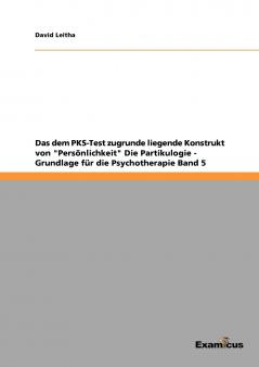 Das dem PKS-Test zugrunde liegende Konstrukt von Persönlichkeit  Die Partikulogie - Grundlage für die Psychotherapie   Band 5