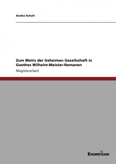 Zum Motiv der Geheimen Gesellschaft in Goethes Wilhelm-Meister-Romanen