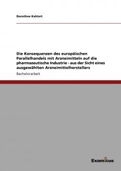 Die Konsequenzen des europäischen Parallelhandels mit Arzneimitteln auf die pharmazeutische Industrie - aus der Sicht eines ausgewählten Arzneimittelherstellers