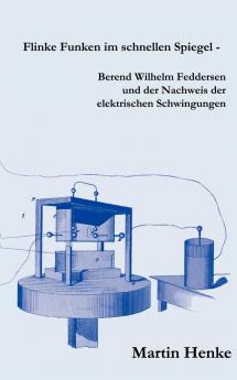 Flinke Funken im schnellen Spiegel - Berend Wilhelm Feddersen und der Nachweis der elektrischen Schwingungen
