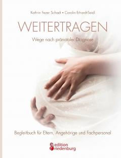 Weitertragen - Wege nach pränataler Diagnose. Begleitbuch für Eltern Angehörige und Fachpersonal