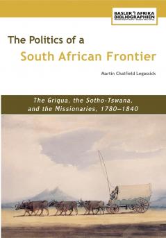 The Politics of a South African Frontier. the Griqua the Sotho-Tswana and the Missionaries 1780-1840