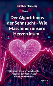Der Algorithmus der Sehnsucht - Wie Maschinen unsere Herzen lesen