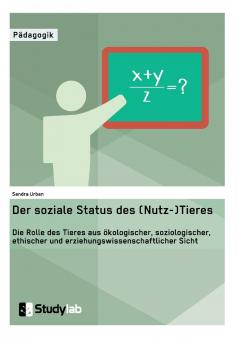 Der soziale Status des (Nutz-)Tieres. Die Rolle des Tieres aus ökologischer soziologischer ethischer und erziehungswissenschaftlicher Sicht