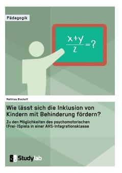 Wie lässt sich die Inklusion von Kindern mit Behinderung fördern? Zu den Möglichkeiten des psychomotorischen (Frei-)Spiels in einer AHS-Integrationsklasse