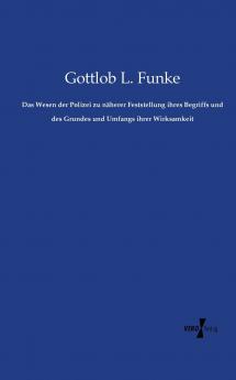 Das Wesen der Polizei zu näherer Feststellung ihres Begriffs und des Grundes und Umfangs ihrer Wirksamkeit