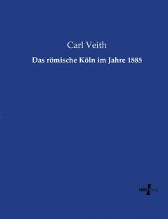 Das römische Köln im Jahre 1885