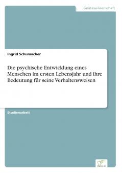 Die psychische Entwicklung eines Menschen im ersten Lebensjahr und ihre Bedeutung für seine Verhaltensweisen
