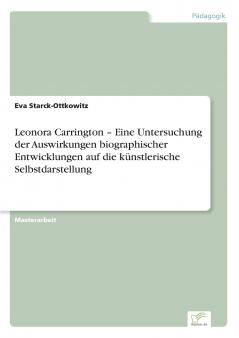 Leonora Carrington - Eine Untersuchung der Auswirkungen biographischer Entwicklungen auf die k��nstlerische Selbstdarstellung