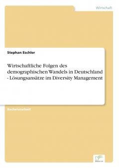 Wirtschaftliche Folgen des demographischen Wandels in Deutschland - Lösungsansätze im Diversity Management