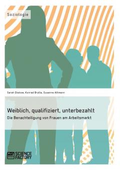 Weiblich qualifiziert unterbezahlt. Die Benachteiligung von Frauen am Arbeitsmarkt