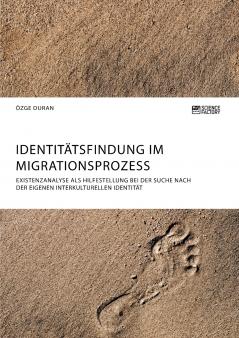Identitätsfindung im Migrationsprozess. Existenzanalyse als Hilfestellung bei der Suche nach der eigenen interkulturellen Identität