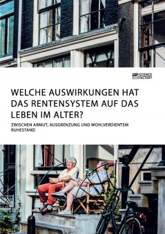 Welche Auswirkungen hat das Rentensystem auf das Leben im Alter? Zwischen Armut Ausgrenzung und wohlverdientem Ruhestand
