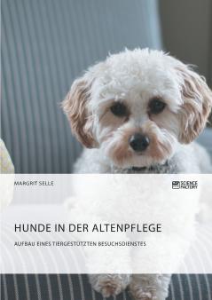 Hunde in der Altenpflege. Aufbau eines tiergestützten Besuchsdienstes