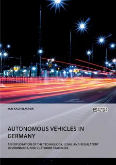 Autonomous Vehicles in Germany. An Exploration of the Technology Legal and Regulatory Environment and Customer Readiness