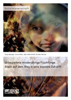 Unbegleitete minderjährige Flüchtlinge. Allein auf dem Weg in eine bessere Zukunft