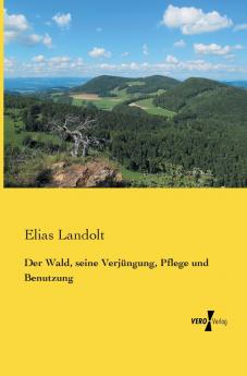 Der Wald seine Verjüngung Pflege und Benutzung