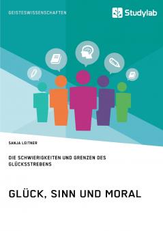 Glück Sinn und Moral. Die Schwierigkeiten und Grenzen des Glücksstrebens