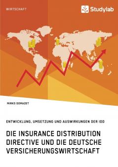 Die Insurance Distribution Directive und die deutsche Versicherungswirtschaft. Entwicklung Umsetzung und Auswirkungen der IDD