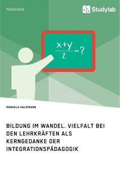 Bildung im Wandel. Vielfalt bei den Lehrkräften als Kerngedanke der Integrationspädagogik